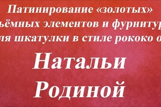 Патинирование объёмов и фурнитуры на шкатулке рококо. Университет Декупажа. Наталья Родина