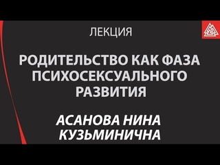 Родительство как фаза психосексуального развития. Асанова Нина Кузьминична