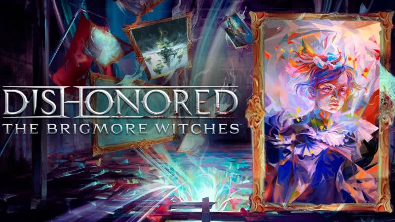 ДАЛИЛА ХОЧЕТ СТАТЬ СНОВА ДЕВОЧКОЙ Dishonored DLC The Brigmore Witches,