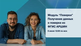 Вебинар Модуль Поверки. Получение данных о поверке из ФГИС АРШИН 6 июня 2024 г.