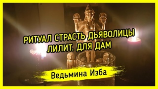 СТРАСТЬ ДЬЯВОЛИЦЫ ЛИЛИТ. ДЛЯ ДАМ. ВЕДЬМИНА ИЗБА  МАГИЯ