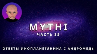 ОТВЕТЫ ПРИШЕЛЬЦА MYTHI (МИТИ) - ЧАСТЬ 35