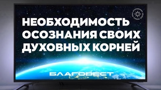 #БлагоВест  Необходимость осознания своих Духовных корней