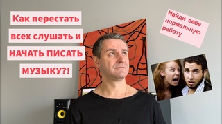 Как перестать всех слушать и НАЧАТЬ ПИСАТЬ МУЗЫКУ?!