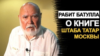 Рабит Батулла о книге Штаба татар Москвы з иремд - з телем