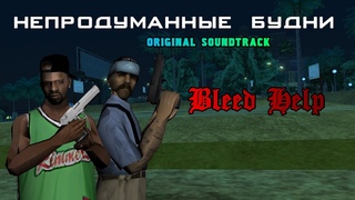 НЕПРОДУМАННЫЕ БУДНИ | OST | BLEED HELP
