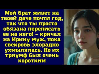 Мой брат живет на твоей даче почти год, так что ты просто обязана переписать ее на него